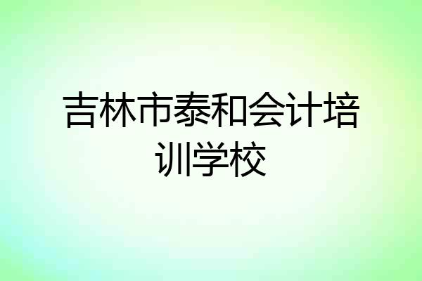 吉林市泰和会计培训学校