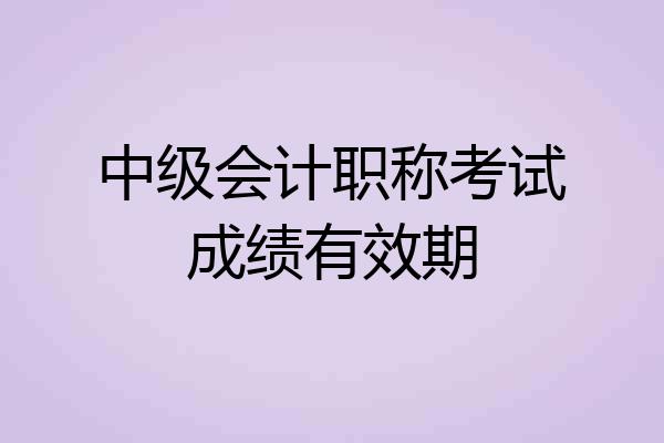 中级会计职称考试成绩有效期