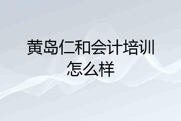黄岛仁和会计培训怎么样