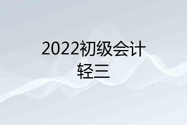 2022初级会计轻三