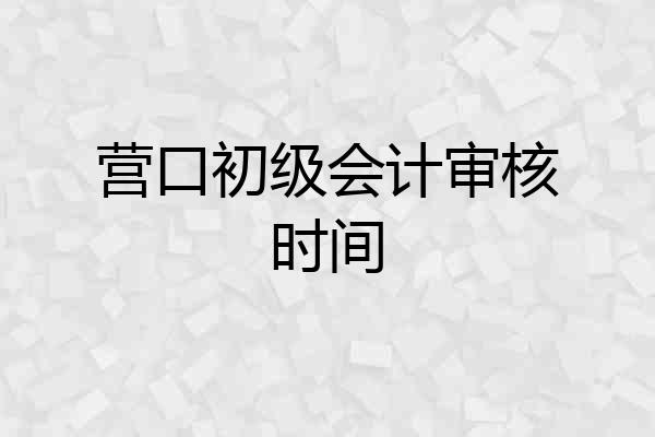 营口初级会计审核时间