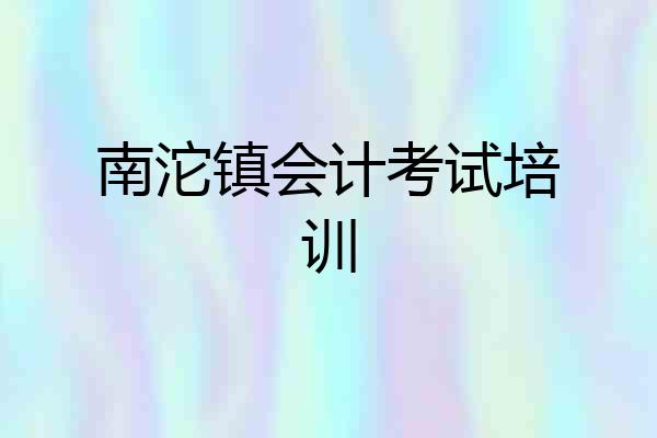 南沱镇会计考试培训