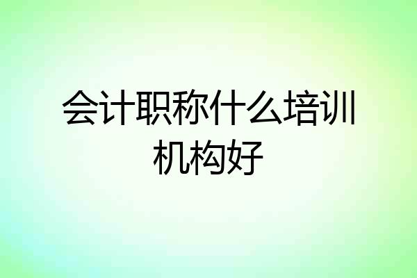会计职称什么培训机构好