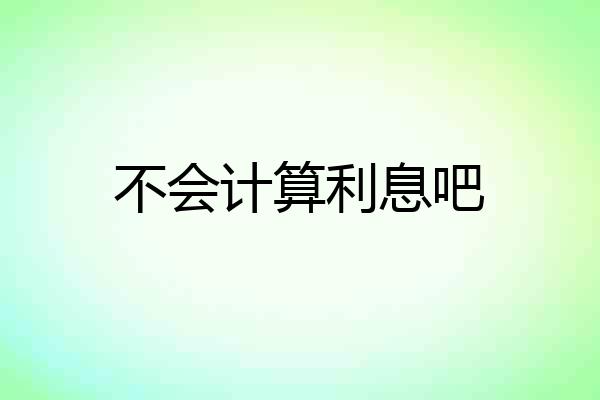 不会计算利息吧