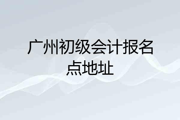 广州初级会计报名点地址