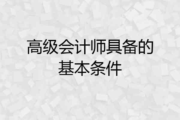 高级会计师具备的基本条件
