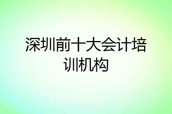 深圳前十大会计培训机构