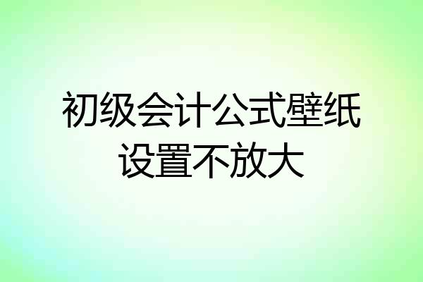 初级会计公式壁纸设置不放大