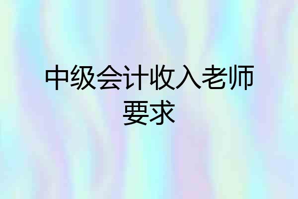 中级会计收入老师要求