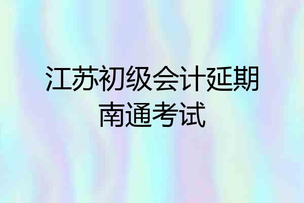 江苏初级会计延期南通考试