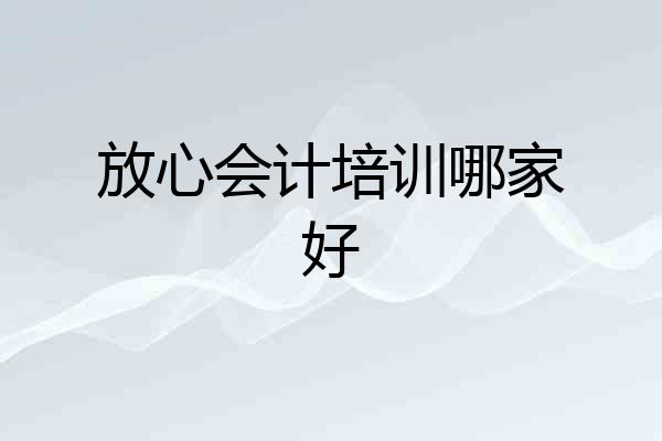 放心会计培训哪家好