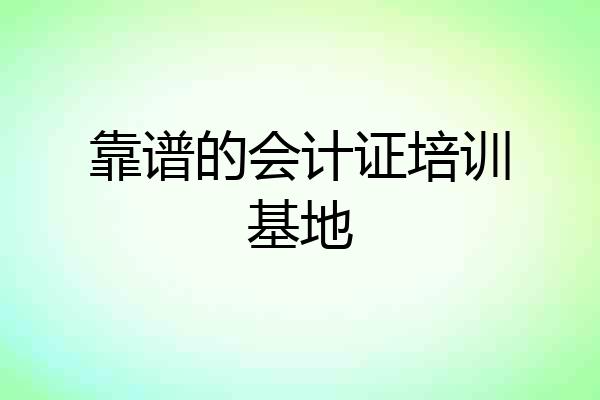 靠谱的会计证培训基地