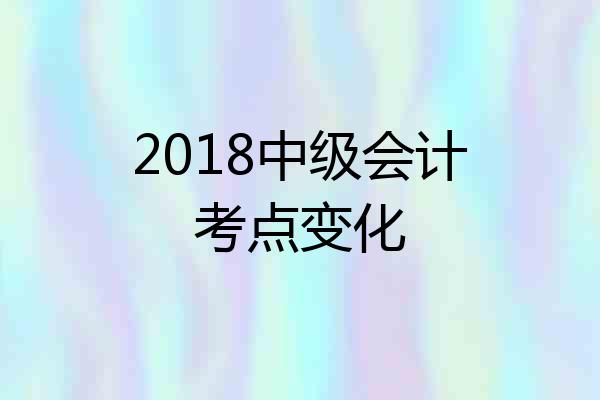 2018中级会计考点变化