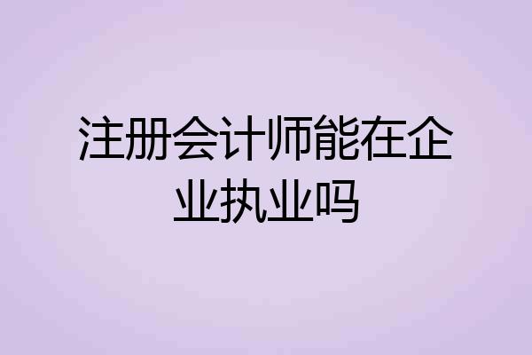 注册会计师能在企业执业吗