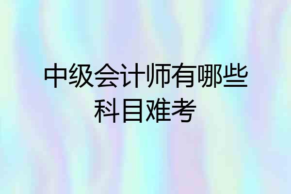 中级会计师有哪些科目难考