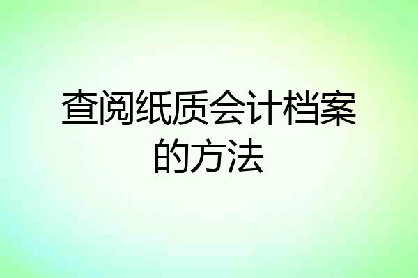 查阅纸质会计档案的方法