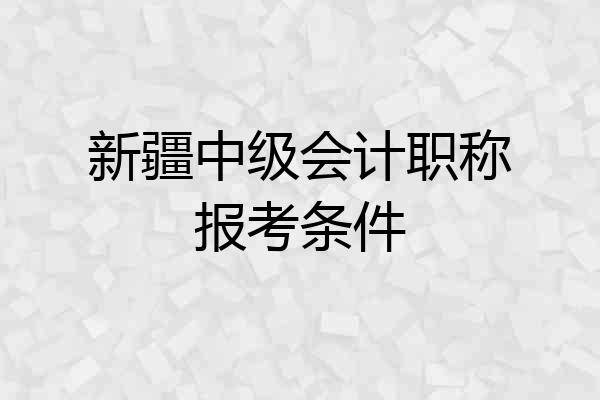 新疆中级会计职称报考条件