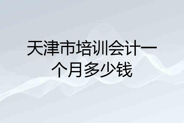 天津市培训会计一个月多少钱