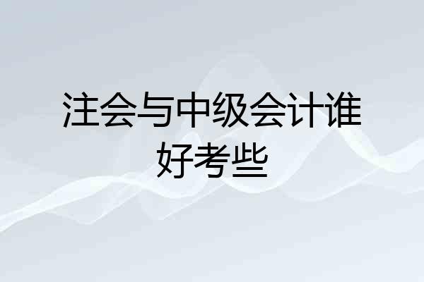 注会与中级会计谁好考些