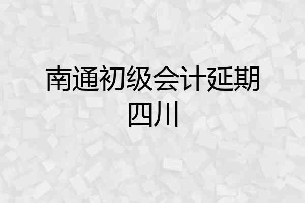 南通初级会计延期四川