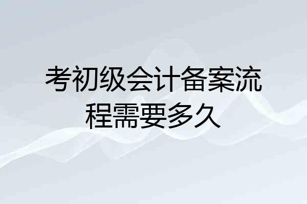 考初级会计备案流程需要多久