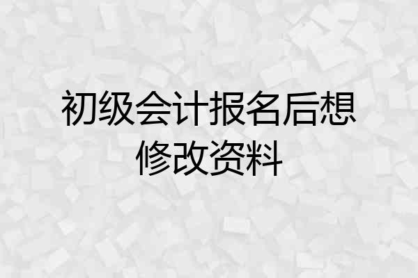 初级会计报名后想修改资料