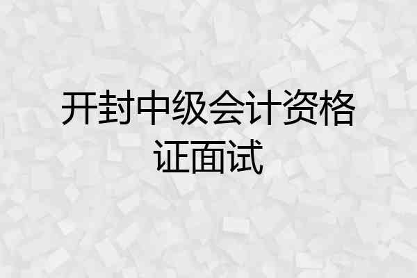 开封中级会计资格证面试