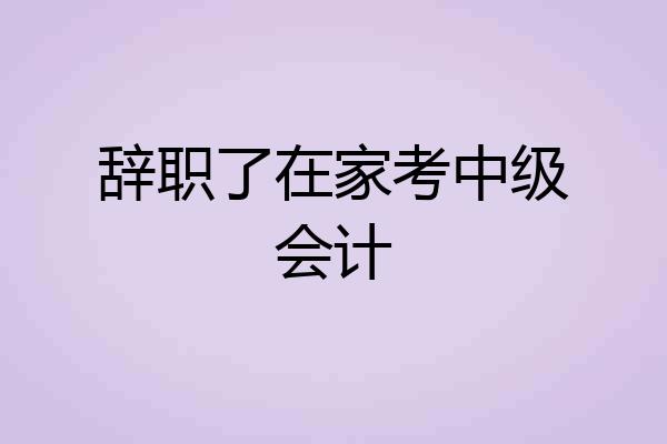 辞职了在家考中级会计