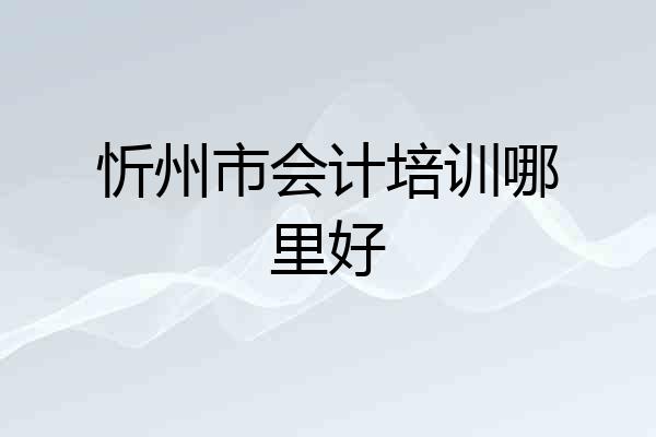 忻州市会计培训哪里好