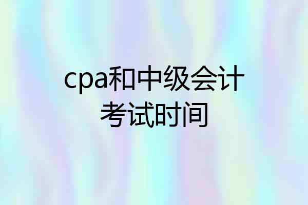 cpa和中级会计考试时间