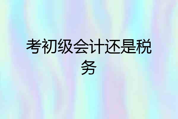 考初级会计还是税务