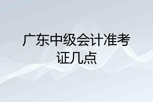 广东中级会计准考证几点