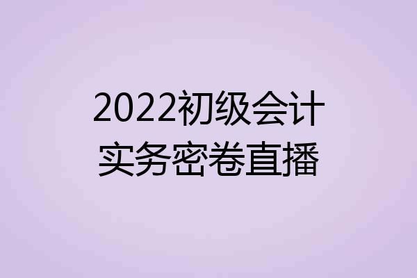 2022初级会计实务密卷直播