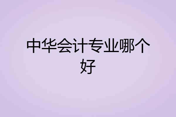 中华会计专业哪个好
