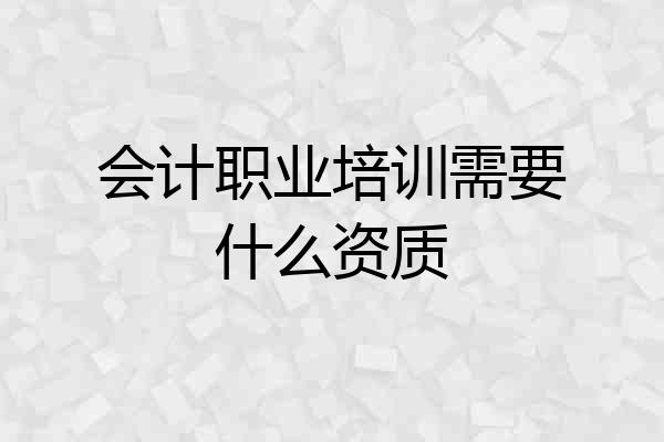 会计职业培训需要什么资质
