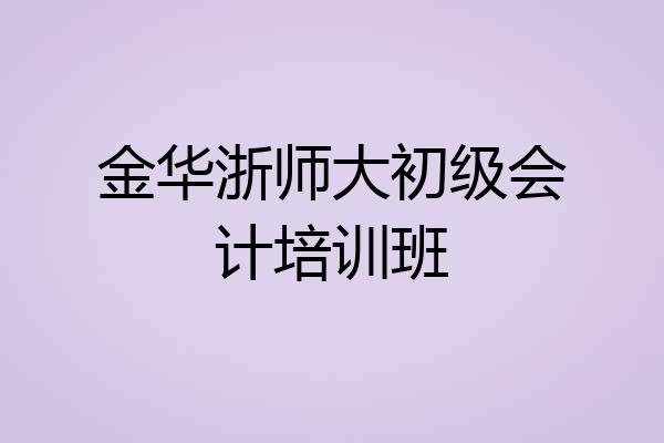 金华浙师大初级会计培训班