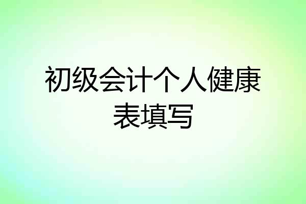 初级会计个人健康表填写