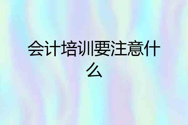 会计培训要注意什么