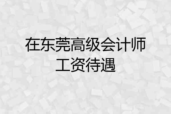 在东莞高级会计师工资待遇