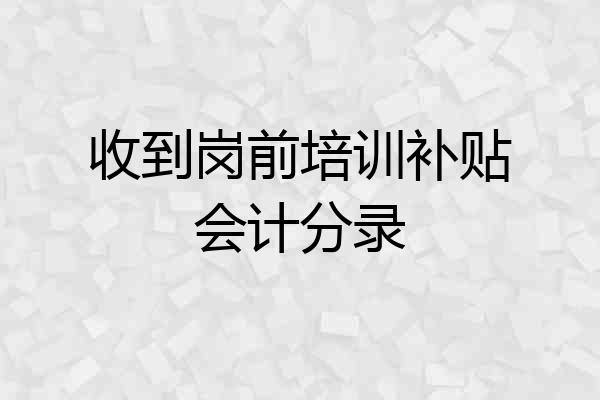 收到岗前培训补贴会计分录