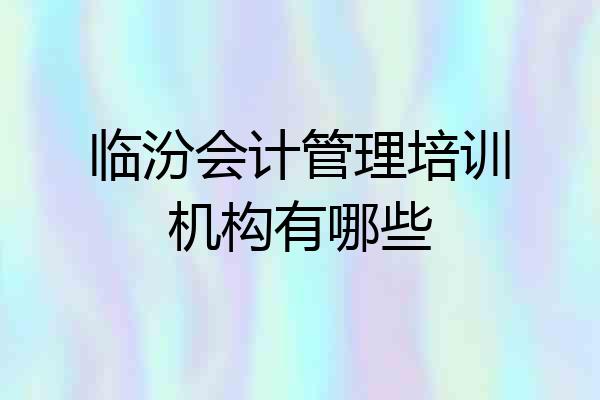 临汾会计管理培训机构有哪些