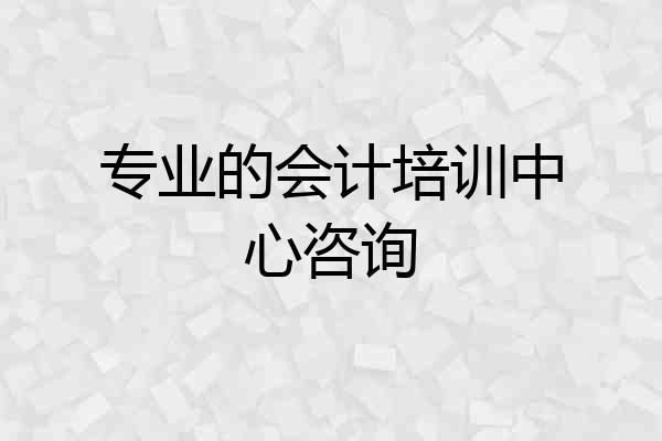 专业的会计培训中心咨询