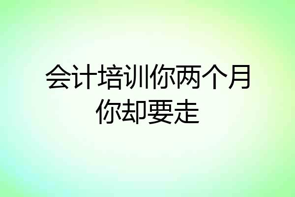 会计培训你两个月你却要走
