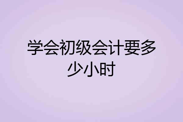 学会初级会计要多少小时