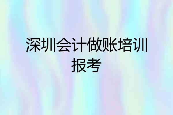 深圳会计做账培训报考