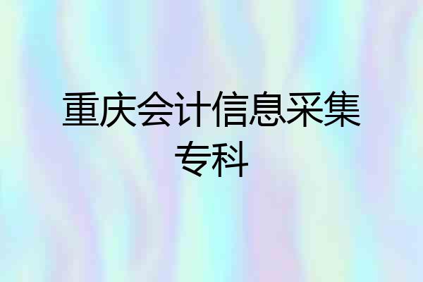 重庆会计信息采集专科