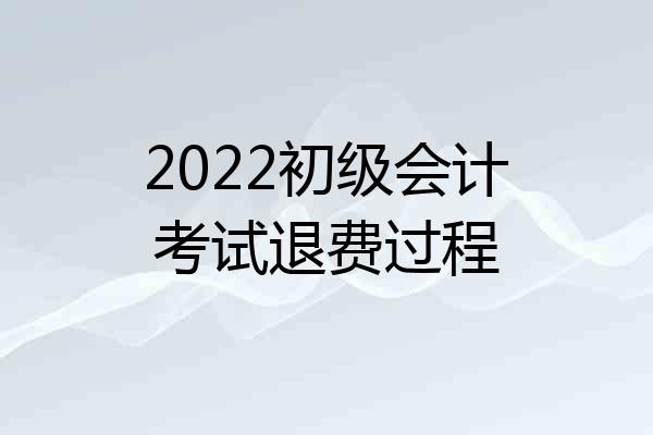 2022初级会计考试退费过程