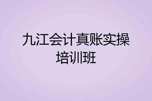 九江会计真账实操培训班