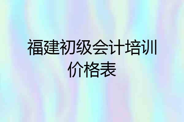 福建初级会计培训价格表