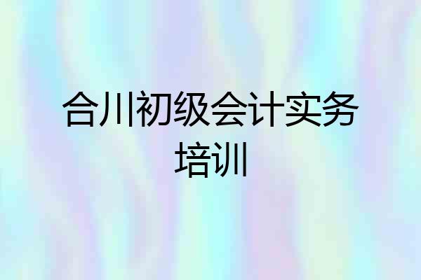 合川初级会计实务培训